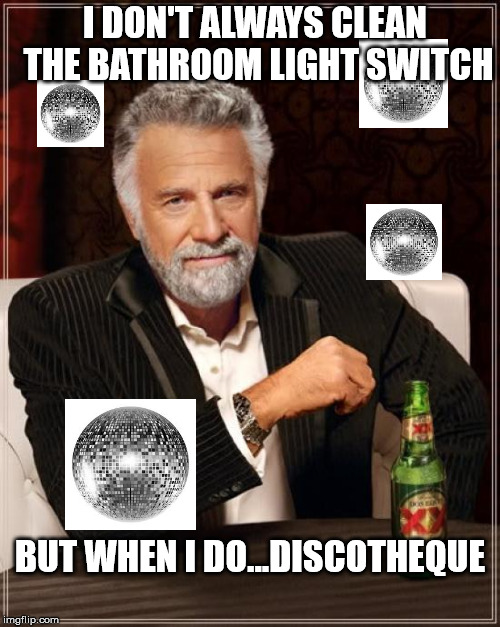Or seizure | I DON'T ALWAYS CLEAN THE BATHROOM LIGHT SWITCH; BUT WHEN I DO...DISCOTHEQUE | image tagged in memes,the most interesting man in the world | made w/ Imgflip meme maker