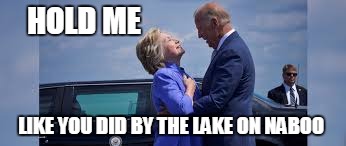 Still a better love story than Twilight.   | HOLD ME; LIKE YOU DID BY THE LAKE ON NABOO | image tagged in star wars,hillary clinton,joe biden,movie quotes | made w/ Imgflip meme maker