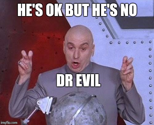 Dr Evil Laser Meme | HE'S OK BUT HE'S NO DR EVIL | image tagged in memes,dr evil laser | made w/ Imgflip meme maker