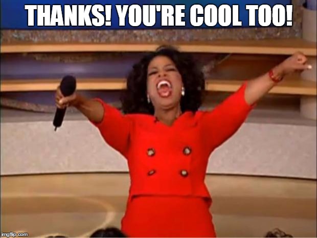 Oprah You Get A Meme | THANKS! YOU'RE COOL TOO! | image tagged in memes,oprah you get a | made w/ Imgflip meme maker