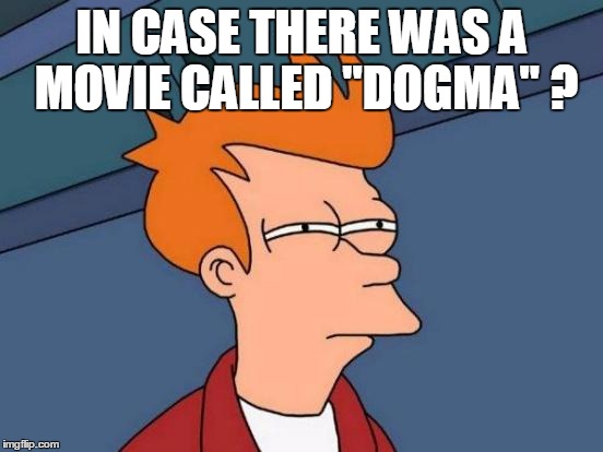 Futurama Fry Meme | IN CASE THERE WAS A MOVIE CALLED "DOGMA" ? | image tagged in memes,futurama fry | made w/ Imgflip meme maker