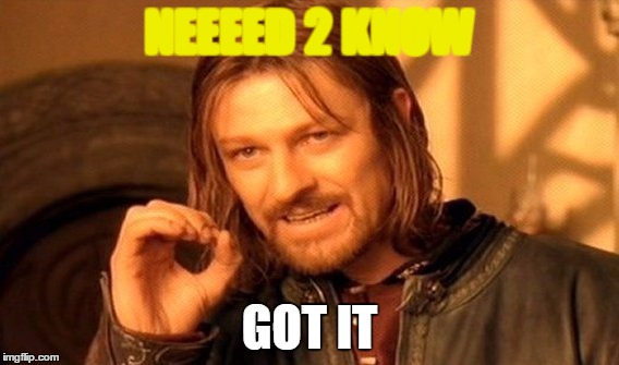 One Does Not Simply Meme | NEEEED 2 KNOW; GOT IT | image tagged in memes,one does not simply | made w/ Imgflip meme maker