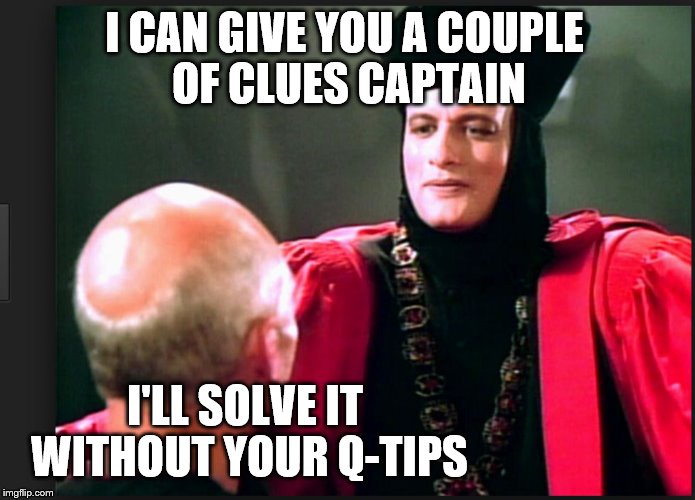 I CAN GIVE YOU A COUPLE OF CLUES CAPTAIN; I'LL SOLVE IT WITHOUT YOUR Q-...