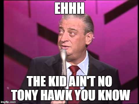 EHHH THE KID AIN'T NO TONY HAWK YOU KNOW | made w/ Imgflip meme maker