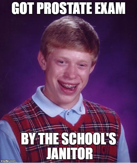 Bad Luck Brian Meme | GOT PROSTATE EXAM; BY THE SCHOOL'S JANITOR | image tagged in memes,bad luck brian | made w/ Imgflip meme maker