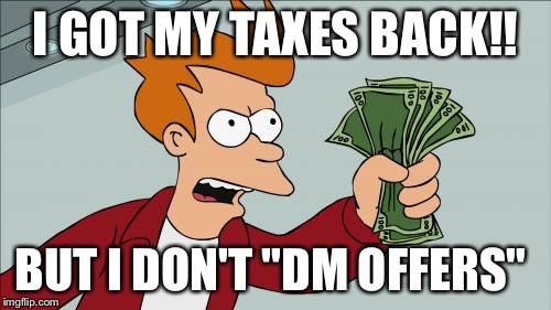 Shut Up And Take My Money Fry Meme | I GOT MY TAXES BACK!! BUT I DON'T "DM OFFERS" | image tagged in memes,shut up and take my money fry | made w/ Imgflip meme maker