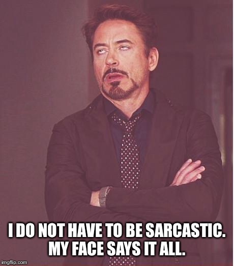 Face You Make Robert Downey Jr Meme | I DO NOT HAVE TO BE SARCASTIC. MY FACE SAYS IT ALL. | image tagged in memes,face you make robert downey jr | made w/ Imgflip meme maker