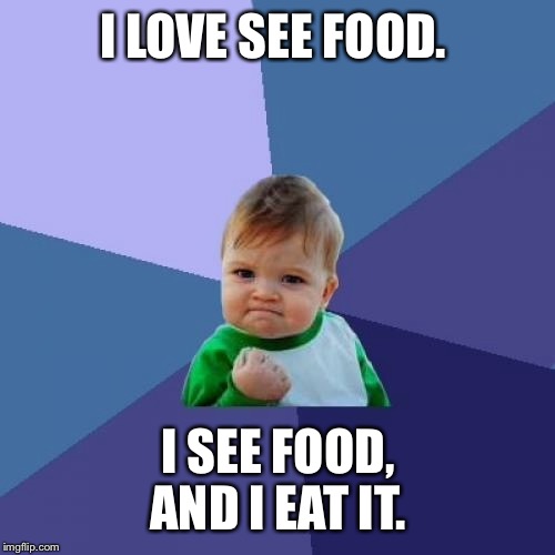 Success Kid Meme | I LOVE SEE FOOD. I SEE FOOD, AND I EAT IT. | image tagged in memes,success kid | made w/ Imgflip meme maker