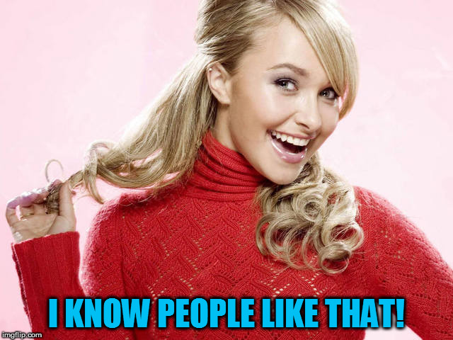 I KNOW PEOPLE LIKE THAT! | made w/ Imgflip meme maker
