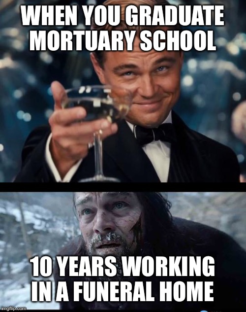 leo before after | WHEN YOU GRADUATE MORTUARY SCHOOL; 10 YEARS WORKING IN A FUNERAL HOME | image tagged in leo before after | made w/ Imgflip meme maker