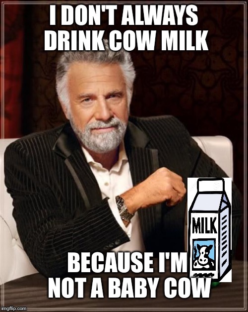 Most interesting vegan in the world | image tagged in the most interesting man in the world,milk,cow,vegan | made w/ Imgflip meme maker