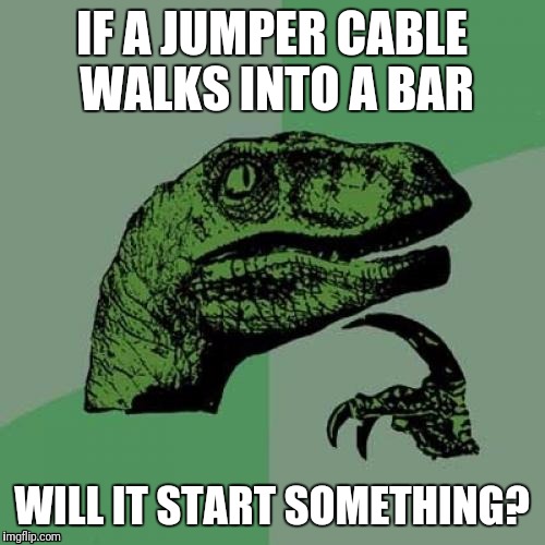 Philosofaptor | IF A JUMPER CABLE WALKS INTO A BAR; WILL IT START SOMETHING? | image tagged in memes,philosoraptor | made w/ Imgflip meme maker