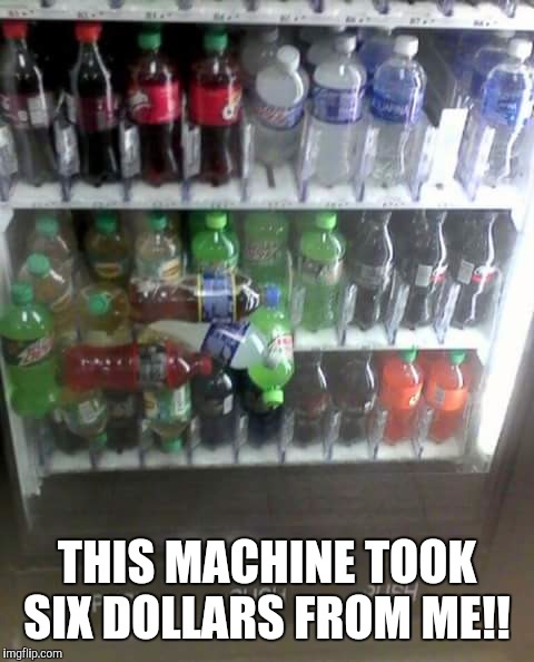 Stuck In The Machine | THIS MACHINE TOOK SIX DOLLARS FROM ME!! | image tagged in soda,machine,money | made w/ Imgflip meme maker