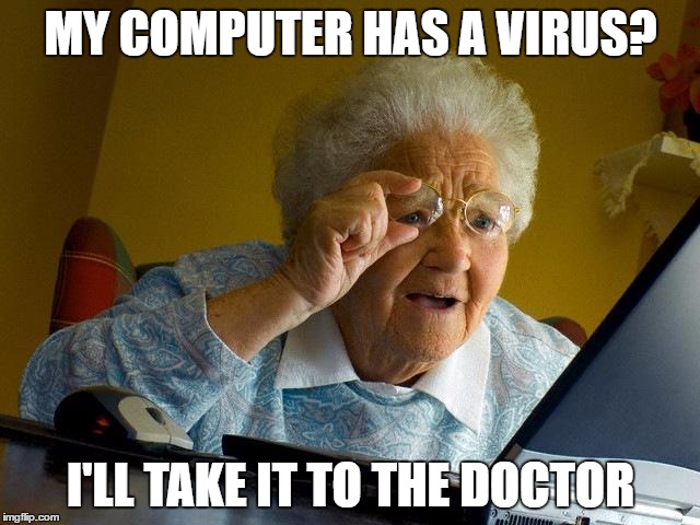 Grandma Finds The Internet | MY COMPUTER HAS A VIRUS? I'LL TAKE IT TO THE DOCTOR | image tagged in memes,grandma finds the internet | made w/ Imgflip meme maker
