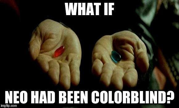 Matrix Pills | WHAT IF; NEO HAD BEEN COLORBLIND? | image tagged in matrix pills | made w/ Imgflip meme maker