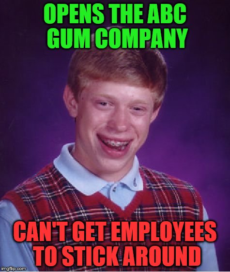 Bad Luck Brian Meme | OPENS THE ABC GUM COMPANY; CAN'T GET EMPLOYEES TO STICK AROUND | image tagged in memes,bad luck brian | made w/ Imgflip meme maker