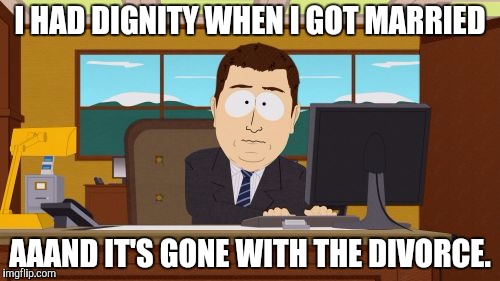 Aaaaand Its Gone Meme | I HAD DIGNITY WHEN I GOT MARRIED; AAAND IT'S GONE WITH THE DIVORCE. | image tagged in memes,aaaaand its gone | made w/ Imgflip meme maker