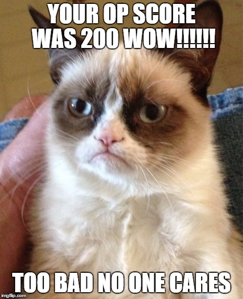 Grumpy Cat Meme | YOUR OP SCORE WAS 200 WOW!!!!!! TOO BAD NO ONE CARES | image tagged in memes,grumpy cat | made w/ Imgflip meme maker
