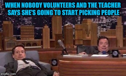 Not me not me not me | WHEN NOBODY VOLUNTEERS AND THE TEACHER SAYS SHE'S GOING TO START PICKING PEOPLE | image tagged in memes,teacher,robert downey jr,jimmy fallon | made w/ Imgflip meme maker