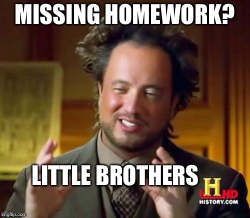 Ancient Aliens | MISSING HOMEWORK? LITTLE BROTHERS | image tagged in memes,ancient aliens | made w/ Imgflip meme maker