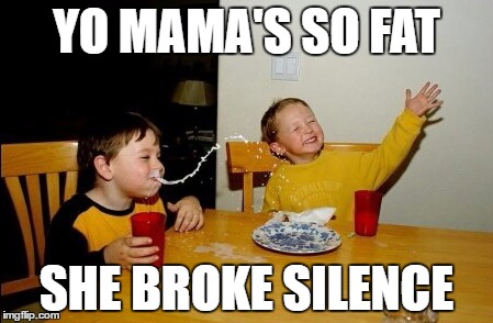 Yo Mamas So Fat | YO MAMA'S SO FAT; SHE BROKE SILENCE | image tagged in memes,yo mamas so fat | made w/ Imgflip meme maker