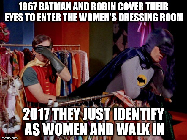 Men in Women's dressing room | 1967 BATMAN AND ROBIN COVER THEIR EYES TO ENTER THE WOMEN'S DRESSING ROOM; 2017 THEY JUST IDENTIFY AS WOMEN AND WALK IN | image tagged in batman | made w/ Imgflip meme maker