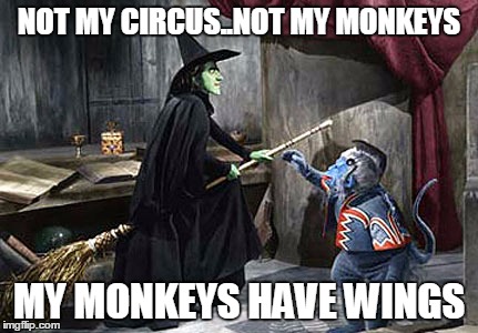 wizard of oz flying monkey witch |  NOT MY CIRCUS..NOT MY MONKEYS; MY MONKEYS HAVE WINGS | image tagged in wizard of oz flying monkey witch | made w/ Imgflip meme maker
