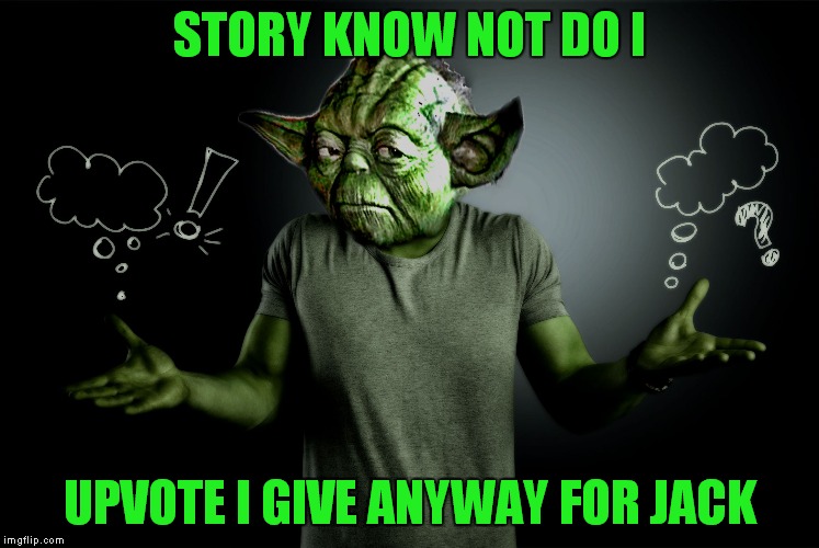 yoda shrug | STORY KNOW NOT DO I UPVOTE I GIVE ANYWAY FOR JACK | image tagged in yoda shrug | made w/ Imgflip meme maker