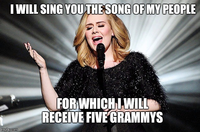 They should just rename the Grammys the Adeles  | I WILL SING YOU THE SONG OF MY PEOPLE; FOR WHICH I WILL RECEIVE FIVE GRAMMYS | image tagged in adele,grammys,bad luck adele | made w/ Imgflip meme maker
