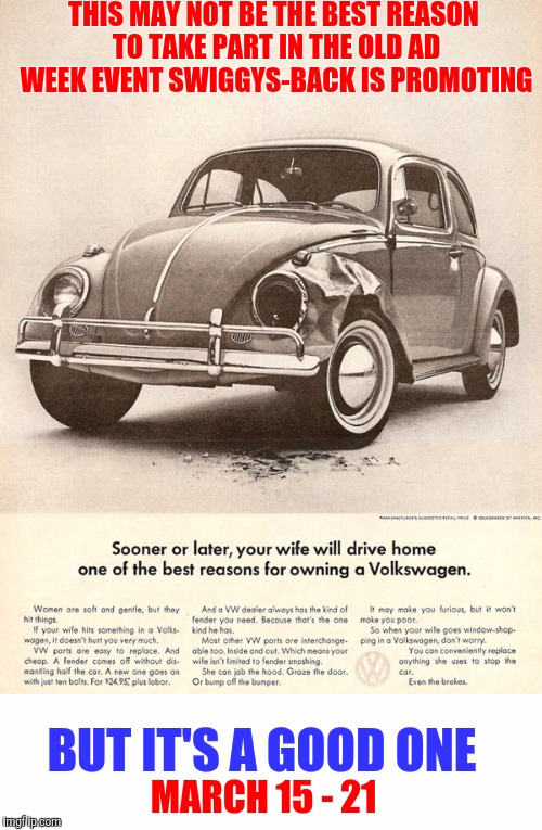 Swiggys-back old ad week is coming. Are you? | THIS MAY NOT BE THE BEST REASON TO TAKE PART IN THE OLD AD WEEK EVENT SWIGGYS-BACK IS PROMOTING; BUT IT'S A GOOD ONE; MARCH 15 - 21 | image tagged in old ad week,swiggys-back,promo announcement,vw ad | made w/ Imgflip meme maker