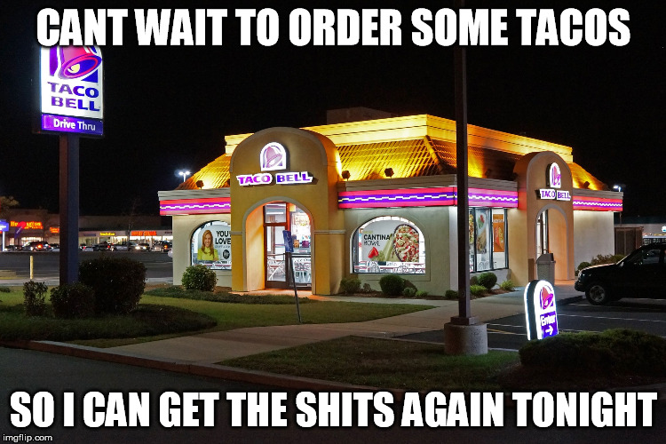 Taco Bell | CANT WAIT TO ORDER SOME TACOS; SO I CAN GET THE SHITS AGAIN TONIGHT | image tagged in taco bell | made w/ Imgflip meme maker