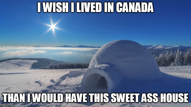 What a nice house in Canada, aye? | I WISH I LIVED IN CANADA; THAN I WOULD HAVE THIS SWEET ASS HOUSE | image tagged in canada | made w/ Imgflip meme maker