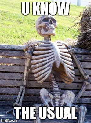 Waiting Skeleton Meme | U KNOW; THE USUAL | image tagged in memes,waiting skeleton | made w/ Imgflip meme maker
