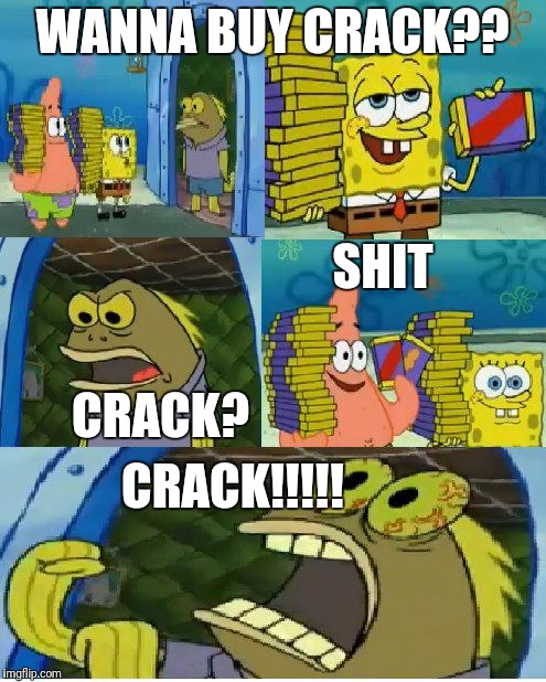Chocolate Spongebob | WANNA BUY CRACK?? SHIT; CRACK? CRACK!!!!! | image tagged in memes,chocolate spongebob | made w/ Imgflip meme maker
