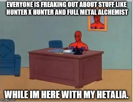 Spiderman Computer Desk | EVERYONE IS FREAKING OUT ABOUT STUFF LIKE HUNTER X HUNTER AND FULL METAL ALCHEMIST; WHILE IM HERE WITH MY HETALIA. | image tagged in memes,spiderman computer desk,spiderman | made w/ Imgflip meme maker