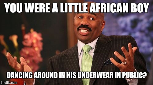 YOU WERE A LITTLE AFRICAN BOY DANCING AROUND IN HIS UNDERWEAR IN PUBLIC? | image tagged in memes,steve harvey | made w/ Imgflip meme maker