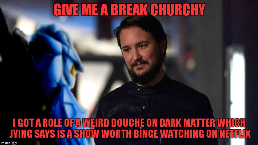 GIVE ME A BREAK CHURCHY I GOT A ROLE OF A WEIRD DOUCHE ON DARK MATTER WHICH JYING SAYS IS A SHOW WORTH BINGE WATCHING ON NETFLIX | made w/ Imgflip meme maker