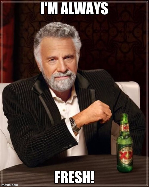 The Most Interesting Man In The World Meme | I'M ALWAYS FRESH! | image tagged in memes,the most interesting man in the world | made w/ Imgflip meme maker