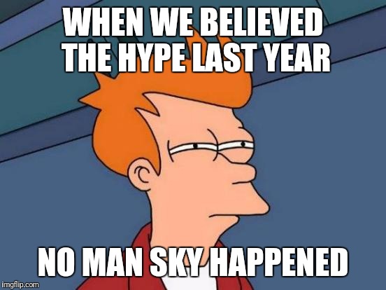 Futurama Fry | WHEN WE BELIEVED THE HYPE LAST YEAR; NO MAN SKY HAPPENED | image tagged in memes,futurama fry | made w/ Imgflip meme maker