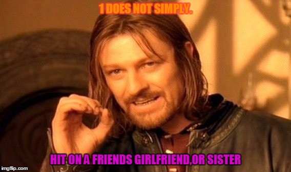 One Does Not Simply | 1 DOES NOT SIMPLY. HIT ON A FRIENDS GIRLFRIEND,OR SISTER | image tagged in memes,one does not simply | made w/ Imgflip meme maker