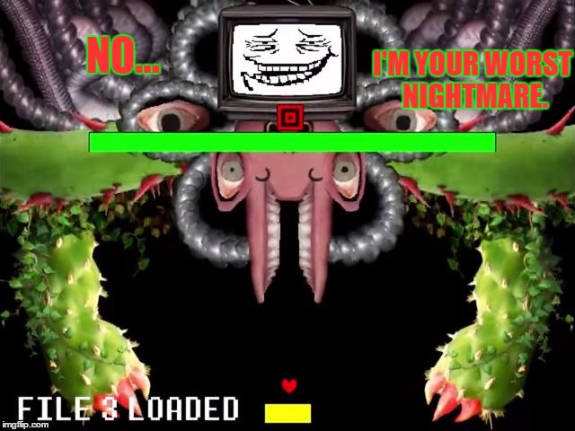 Omega Flowey Troll Face | NO... I'M YOUR WORST NIGHTMARE. | image tagged in omega flowey troll face | made w/ Imgflip meme maker