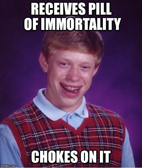 RECEIVES PILL OF IMMORTALITY; CHOKES ON IT | image tagged in bad luck brian | made w/ Imgflip meme maker