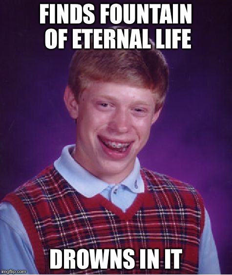 Bad Luck Brian Meme | FINDS FOUNTAIN OF ETERNAL LIFE; DROWNS IN IT | image tagged in memes,bad luck brian | made w/ Imgflip meme maker