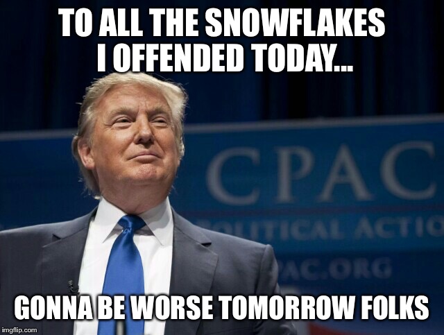 Did I Offend You? | TO ALL THE SNOWFLAKES I OFFENDED TODAY... GONNA BE WORSE TOMORROW FOLKS | image tagged in smirking donald trump | made w/ Imgflip meme maker