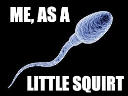 Baby picture | ME, AS A; LITTLE SQUIRT | image tagged in baby picture,little squirt | made w/ Imgflip meme maker