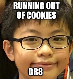 Kids can't go far... | RUNNING OUT OF COOKIES; GR8 | image tagged in funny face | made w/ Imgflip meme maker