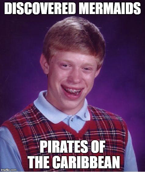 Bad Luck Brian | DISCOVERED MERMAIDS; PIRATES OF THE CARIBBEAN | image tagged in memes,bad luck brian | made w/ Imgflip meme maker