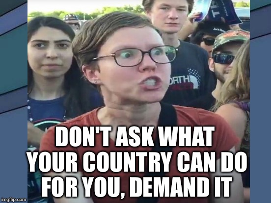 DON'T ASK WHAT YOUR COUNTRY CAN DO FOR YOU, DEMAND IT | made w/ Imgflip meme maker