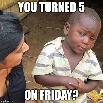Third World Skeptical Kid Meme | YOU TURNED 5 ON FRIDAY? | image tagged in memes,third world skeptical kid | made w/ Imgflip meme maker