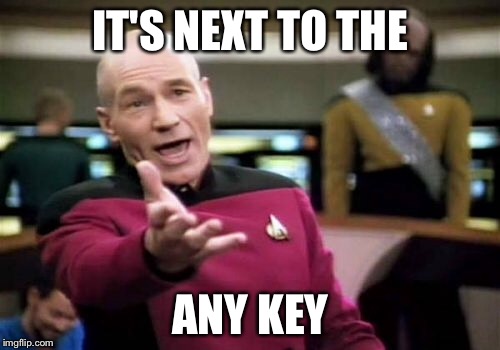 Picard Wtf Meme | IT'S NEXT TO THE ANY KEY | image tagged in memes,picard wtf | made w/ Imgflip meme maker